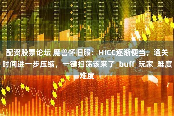 配资股票论坛 魔兽怀旧服：HICC逐渐便当，通关时间进一步压缩，一键扫荡该来了_buff_玩家_难度
