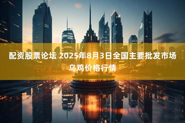 配资股票论坛 2025年8月3日全国主要批发市场乌鸡价格行情