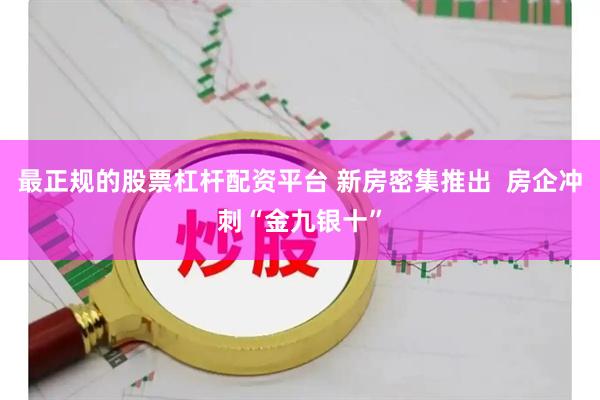 最正规的股票杠杆配资平台 新房密集推出  房企冲刺“金九银十”